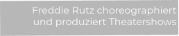 Freddie Rutz choreographiert  und produziert Theatershows
