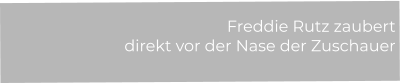Freddie Rutz zaubert  direkt vor der Nase der Zuschauer