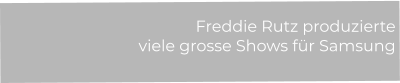 Freddie Rutz produzierte  viele grosse Shows für Samsung